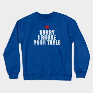 Sorry, i broke your table Crewneck Sweatshirt